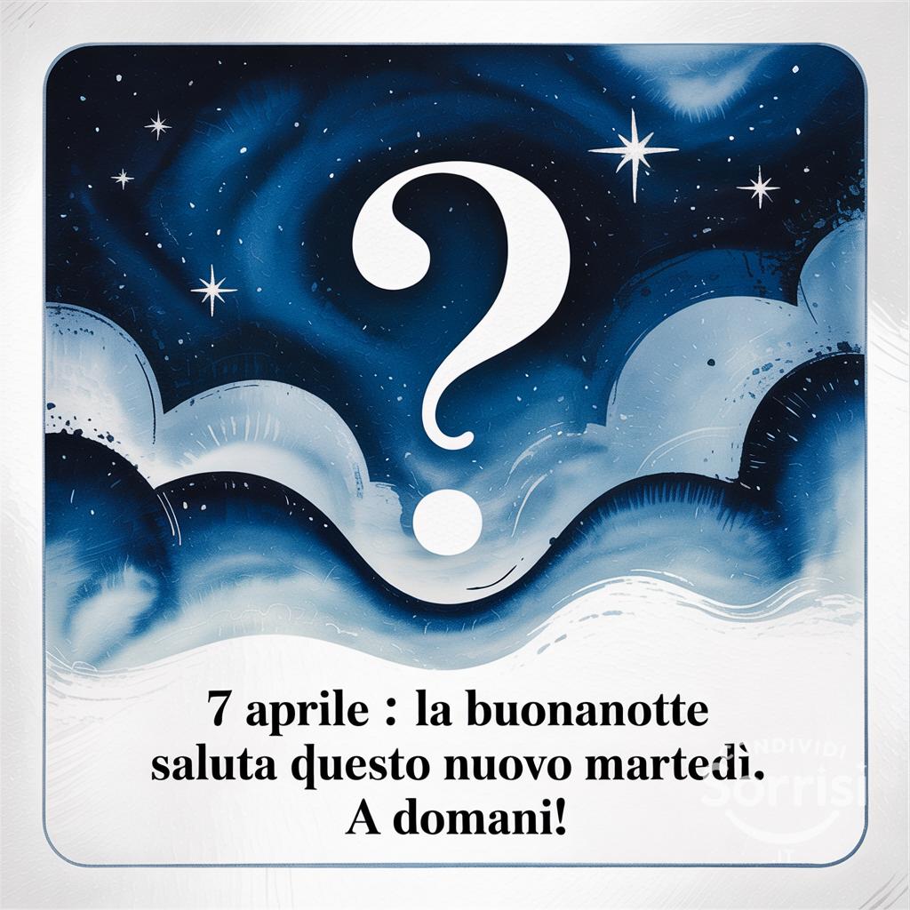 7 aprile : la buonanotte saluta questo nuovo martedì. A domani!