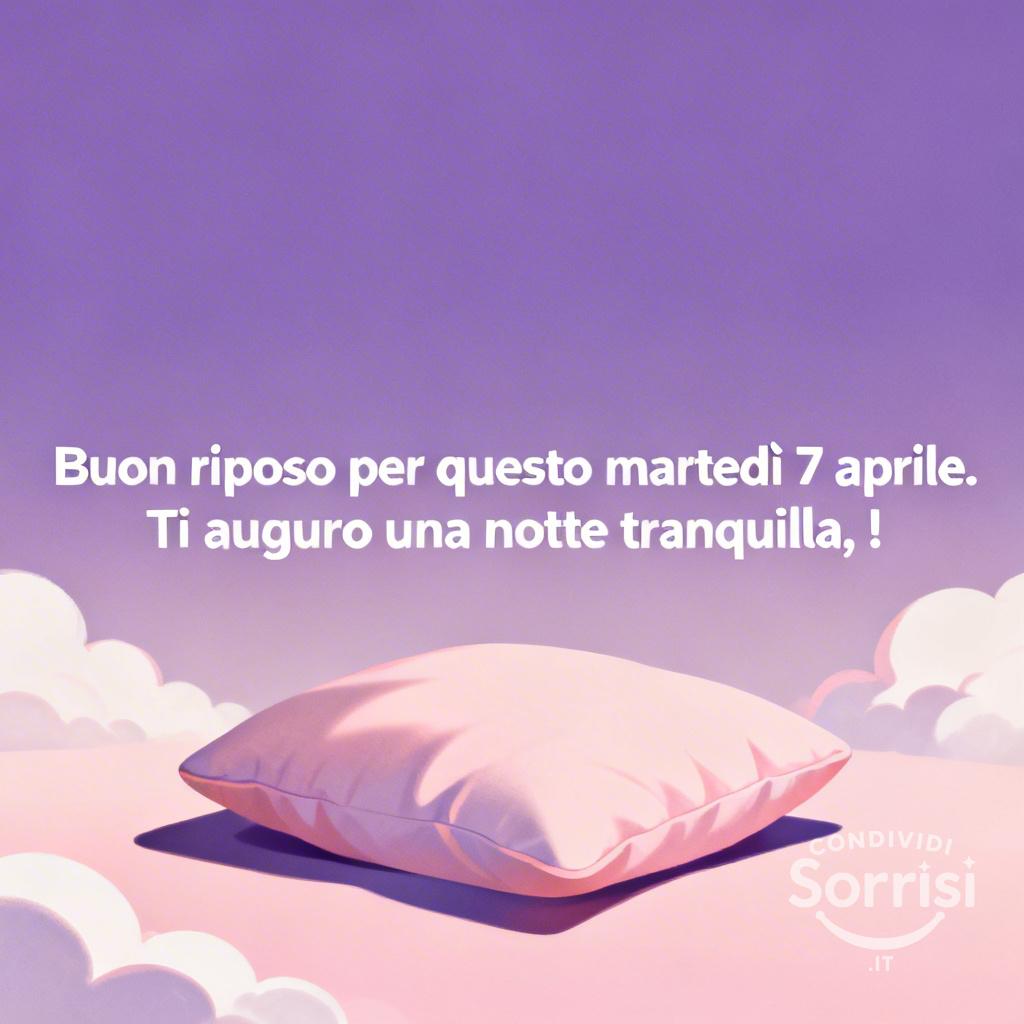Buon riposo per questo martedì 7 aprile. Ti auguro una notte tranquilla, !