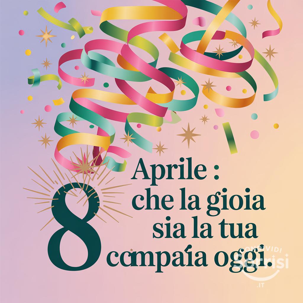 8 Aprile : che la gioia sia la tua compagna oggi.