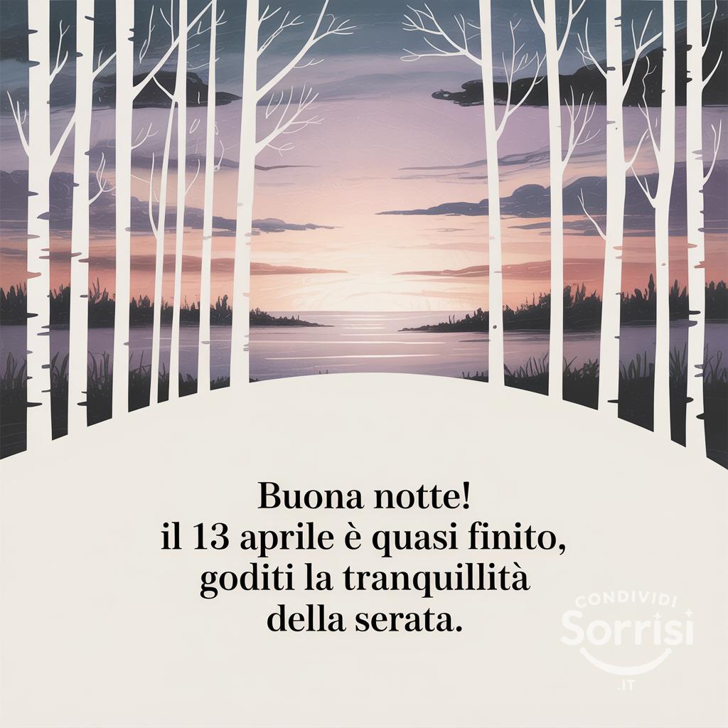 Buona notte! Il 13 aprile  è quasi finito, goditi la tranquillità della serata.