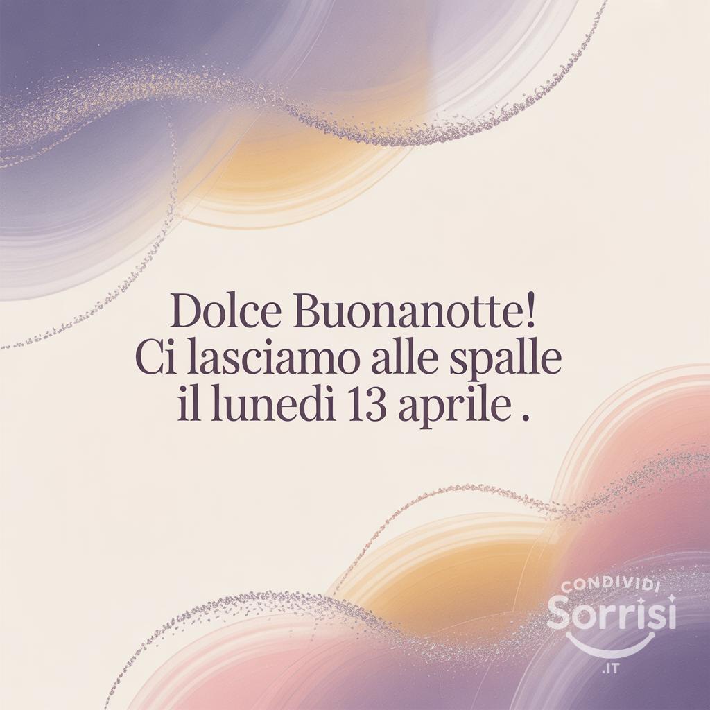 Dolce buonanotte! Ci lasciamo alle spalle il lunedì 13 aprile .