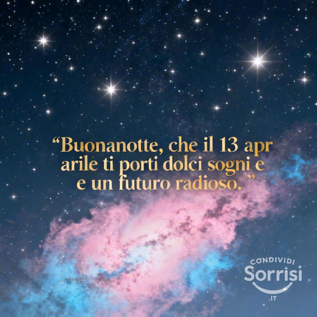 Buonanotte, che il 13 aprile  ti porti dolci sogni e un futuro radioso.