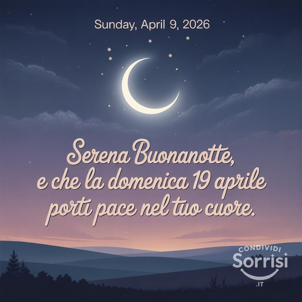 Serena buonanotte, e che la domenica 19 aprile  porti pace nel tuo cuore.
