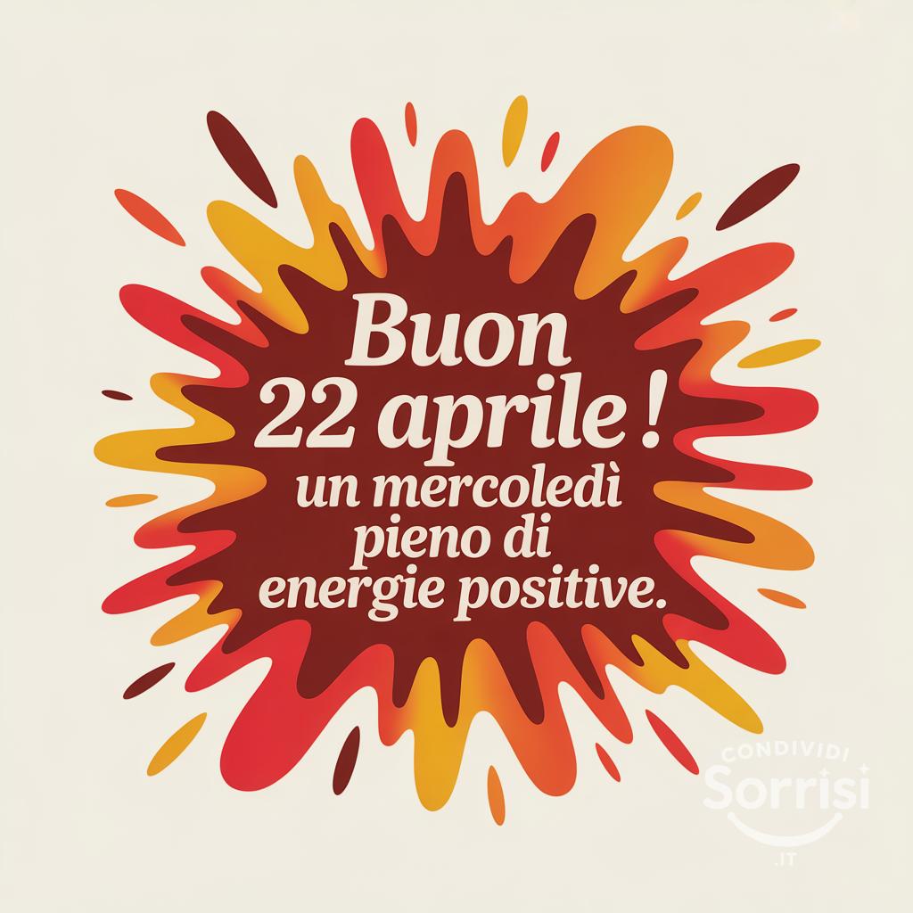 Buon 22 aprile ! Un mercoledì pieno di energie positive.