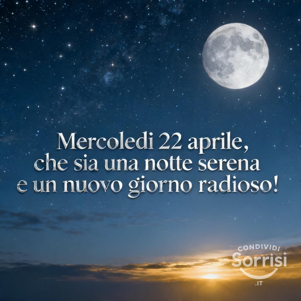 Mercoledì 22 aprile , che sia una notte serena e un nuovo giorno radioso!