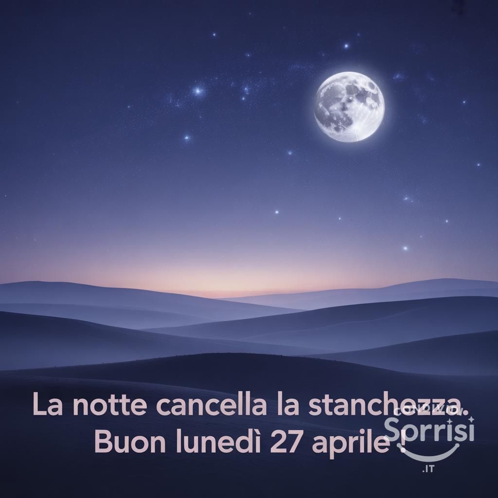 La notte cancella la stanchezza. Buon lunedì 27 aprile !