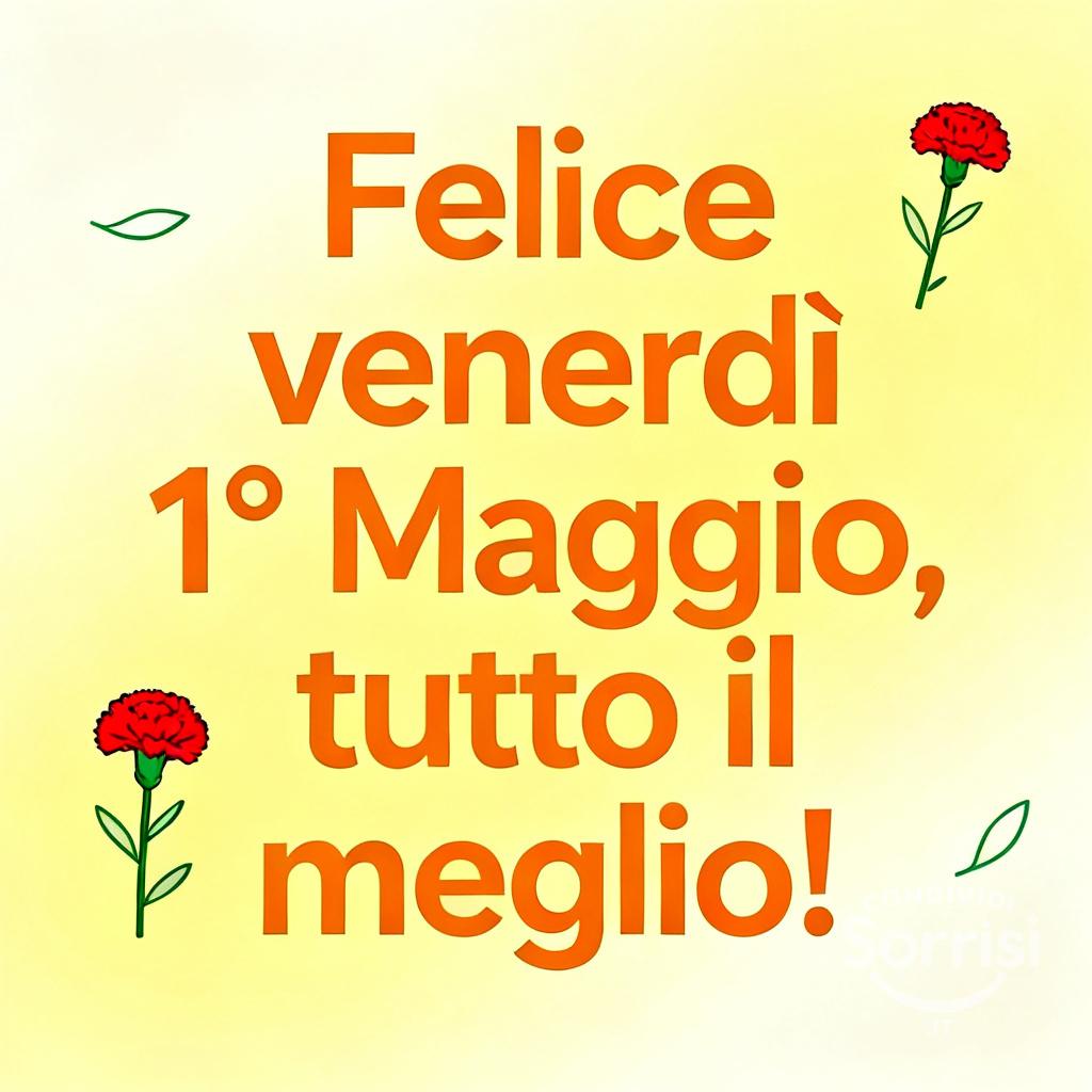 Felice venerdì 1° Maggio, tutto il meglio!