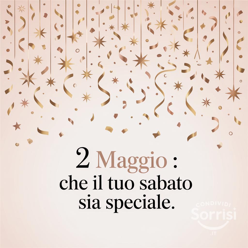 2 maggio : che il tuo sabato sia speciale.