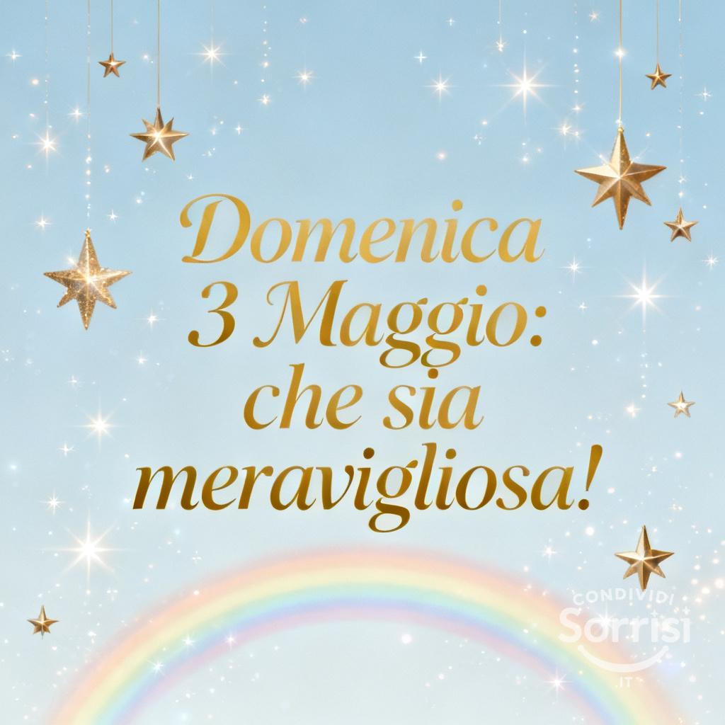 Domenica 3 Maggio: che sia meravigliosa!