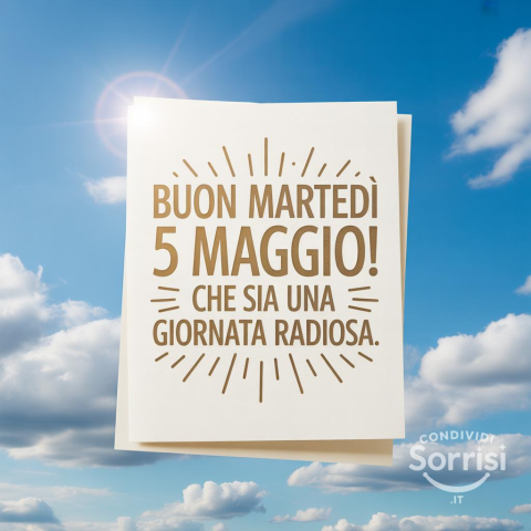 Buongiorno e Felice Martedì 5 Maggio 2026!