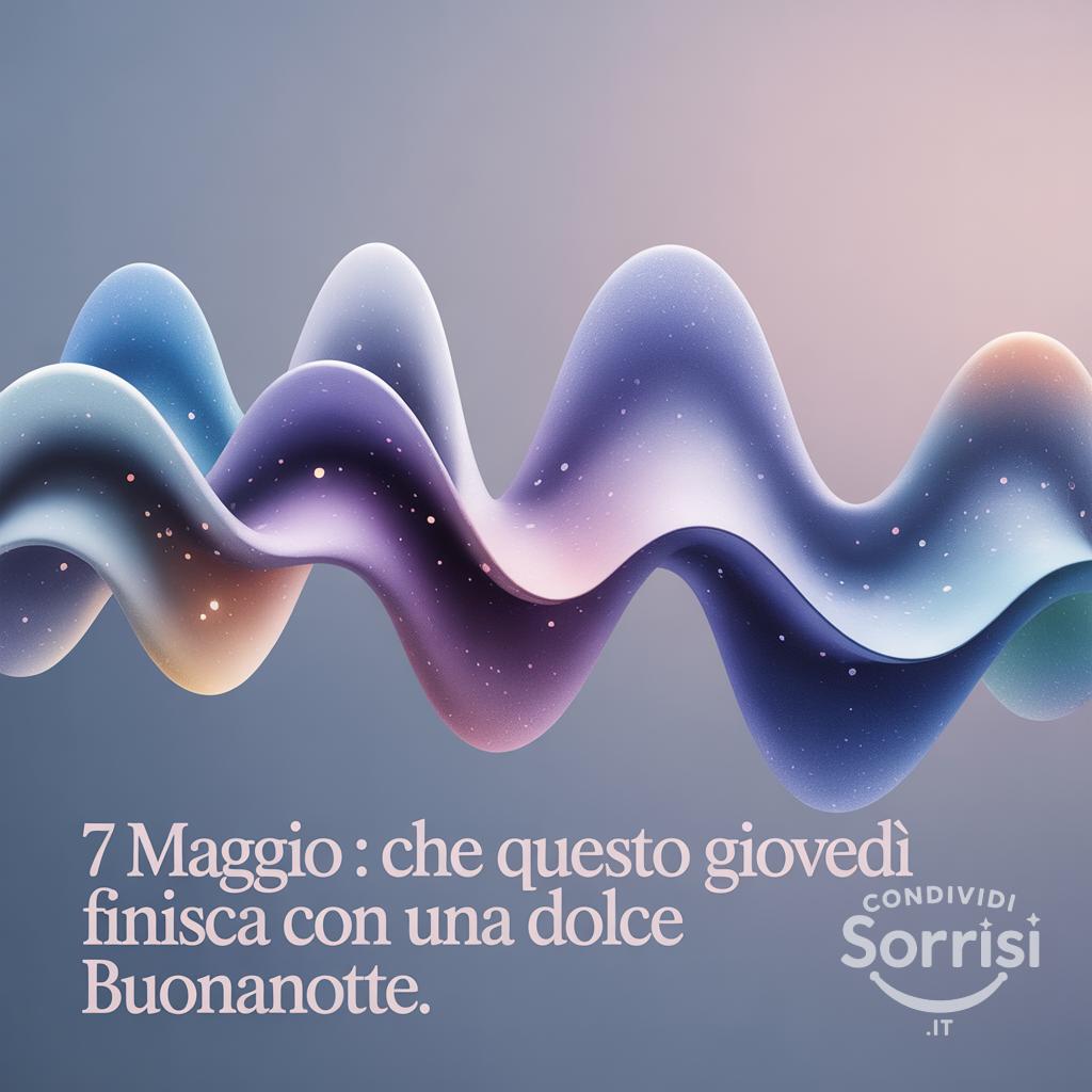 7 maggio : che questo giovedì finisca con una dolce buonanotte.
