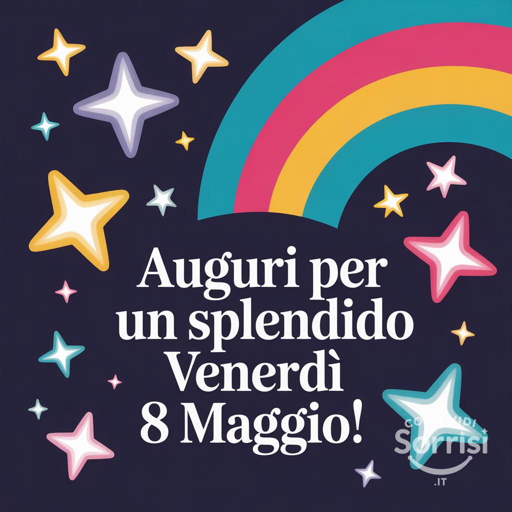 Auguri per un splendido venerdì 8 maggio!