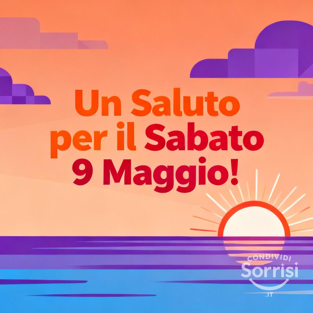 Un Saluto per il Sabato 9 Maggio!