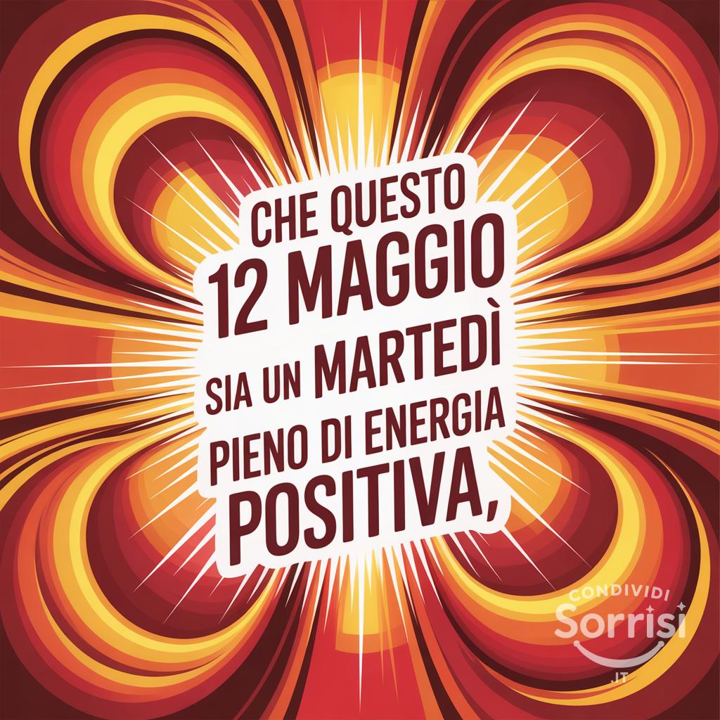 Che questo 12 maggio sia un martedì pieno di energia positiva.