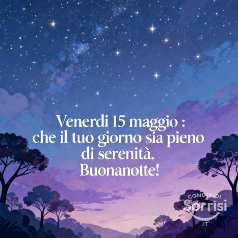 Buonanotte e sereno fine settimana: 15 Maggio 2026