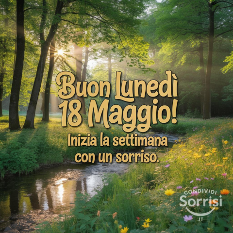 Buongiorno e Buon Lunedì 18 Maggio 2026: Inizia la Settimana con Energia e un Sorriso!