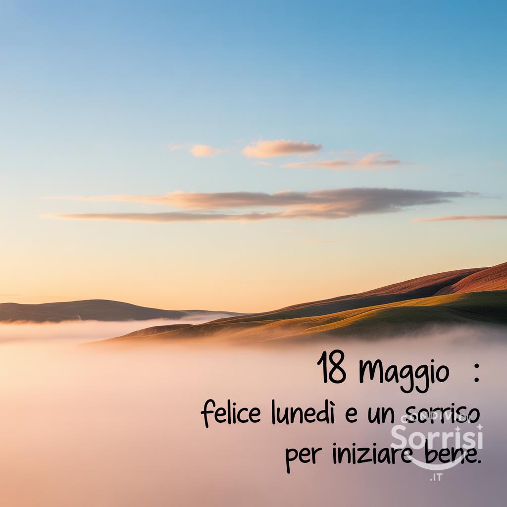 18 Maggio : Felice lunedì e un sorriso per iniziare bene.