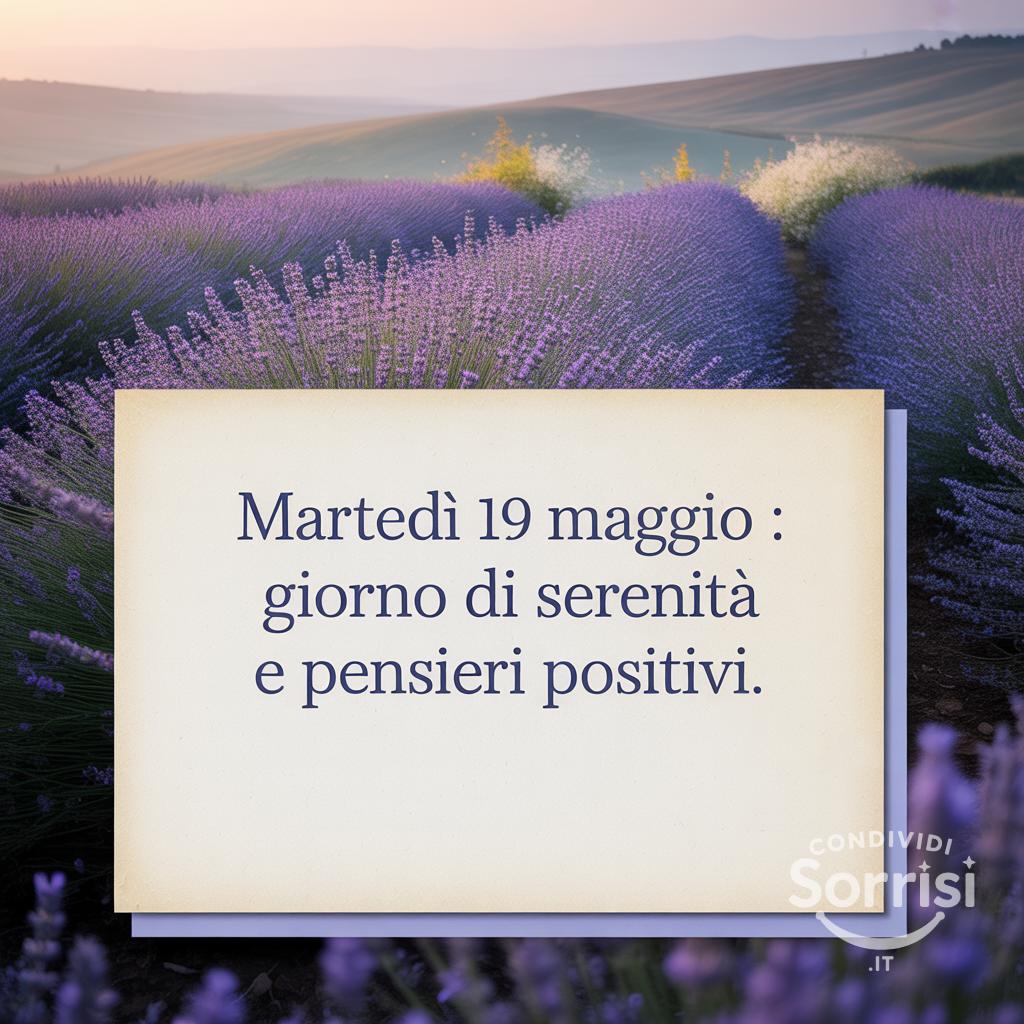 Martedì 19 Maggio : giorno di serenità e pensieri positivi.