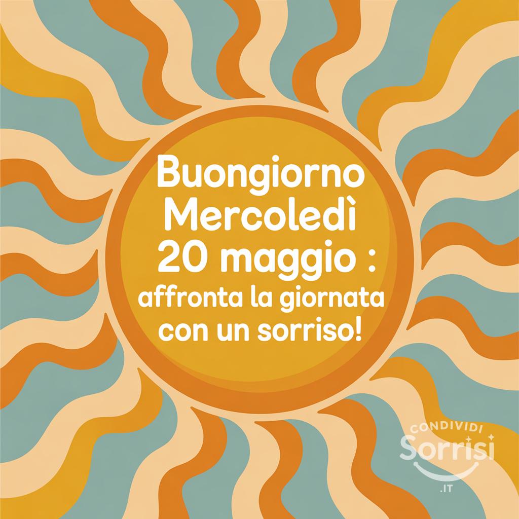 Buongiorno Mercoledì 20 Maggio : affronta la giornata con un sorriso!