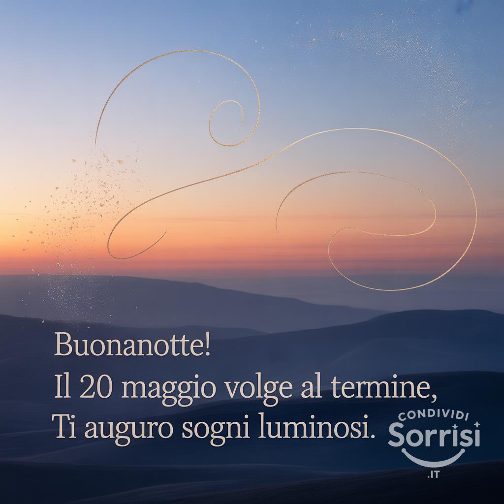 Buonanotte! Il 20 maggio  volge al termine, ti auguro sogni luminosi.