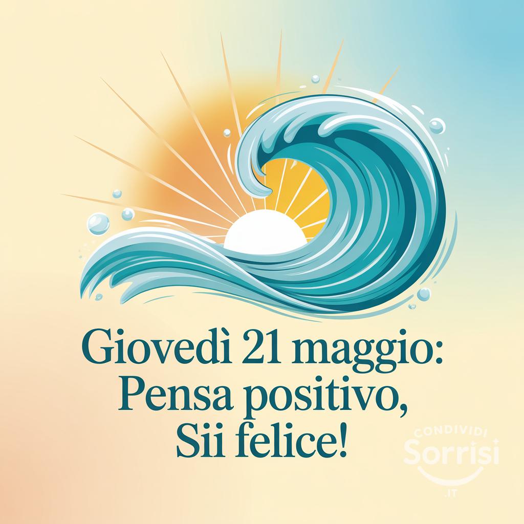 Giovedì 21 Maggio: pensa positivo, sii felice!