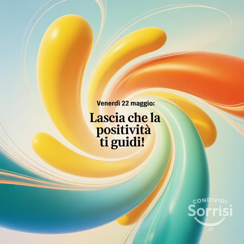 Venerdì 22 maggio: lascia che la positività ti guidi!