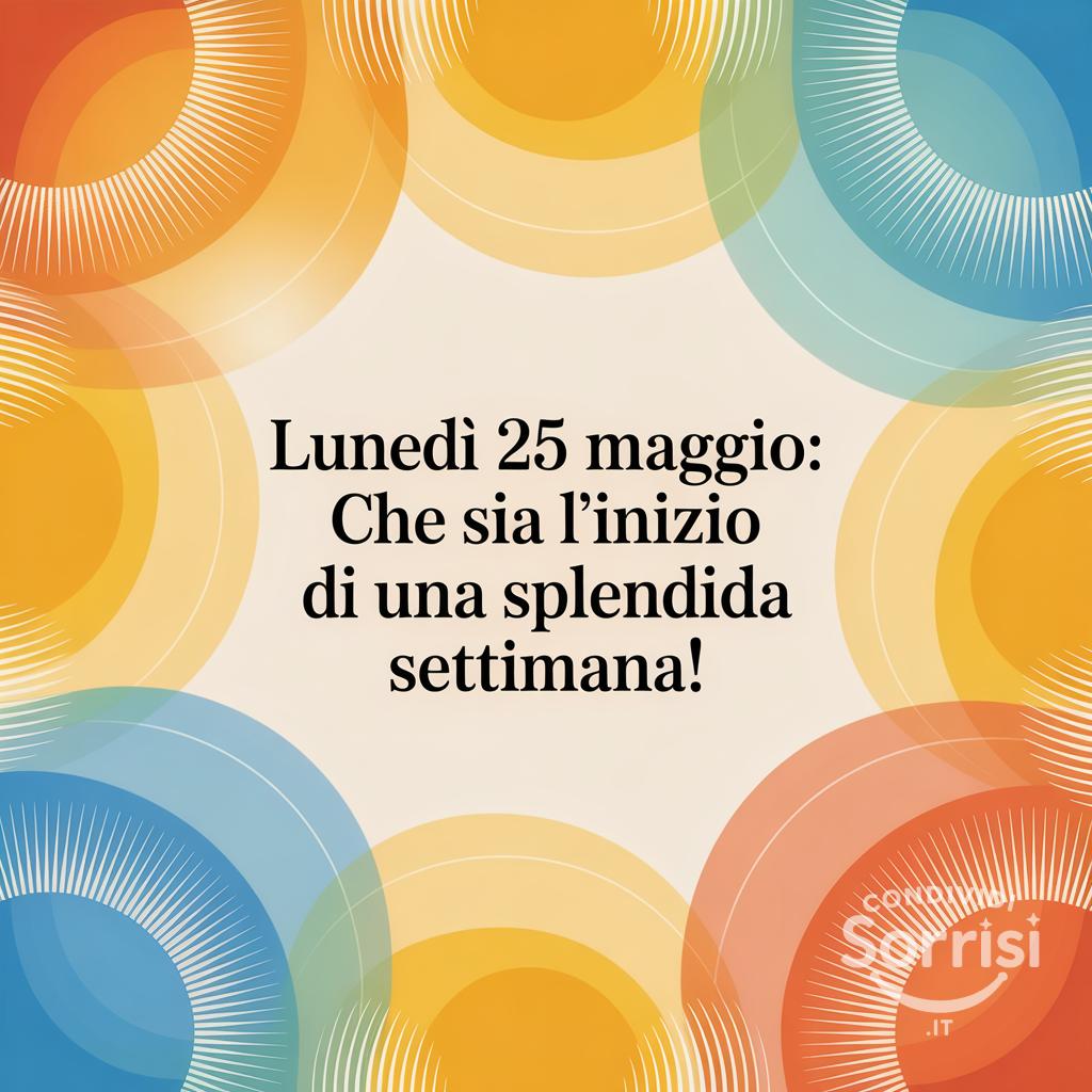 Lunedì 25 Maggio: che sia l'inizio di una splendida settimana!
