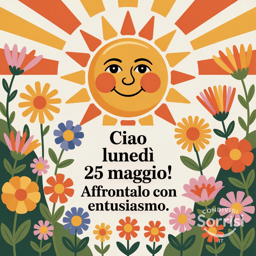 Ciao Lunedì 25 Maggio! Affrontalo con entusiasmo.