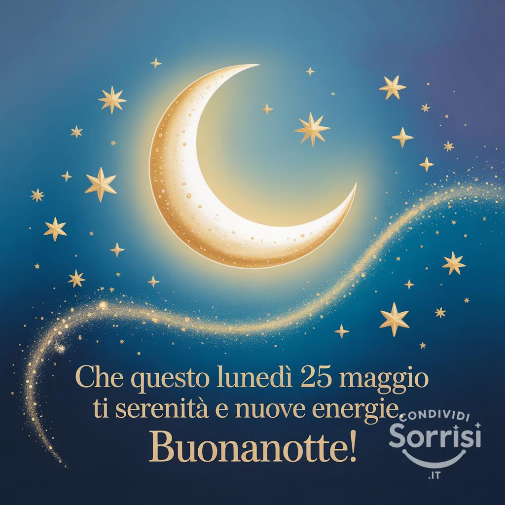 Che questo lunedì 25 maggio  ti porti serenità e nuove energie. Buonanotte!