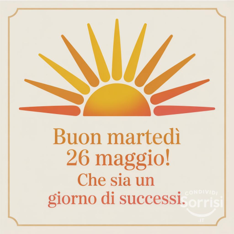 Buongiorno e Felice Martedì 26 Maggio 2026: Inizia la Giornata con un Sorriso!