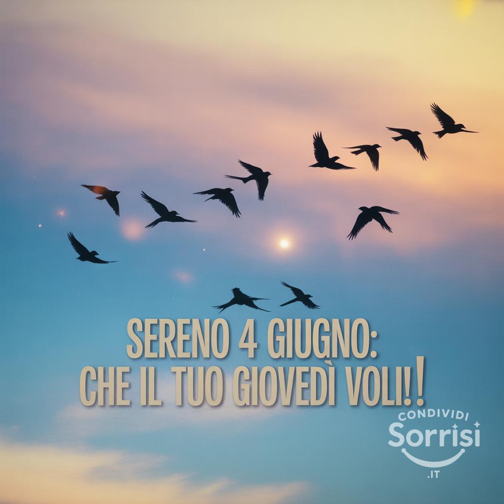 Sereno 4 Giugno: che il tuo giovedì voli!