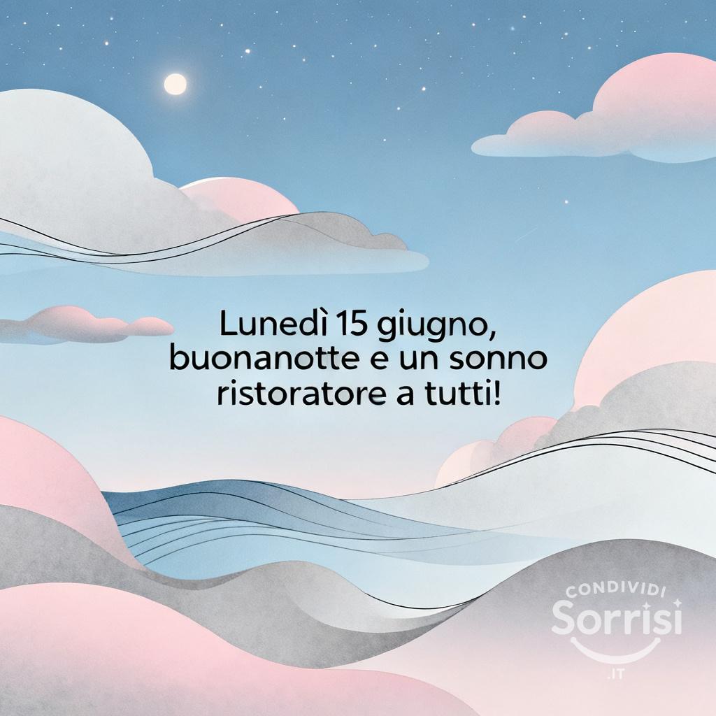 Lunedì 15 giugno , buonanotte e un sonno ristoratore a tutti!