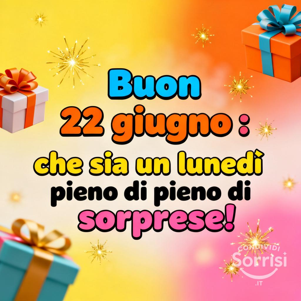 Buon 22 giugno : che sia un lunedì pieno di sorprese!