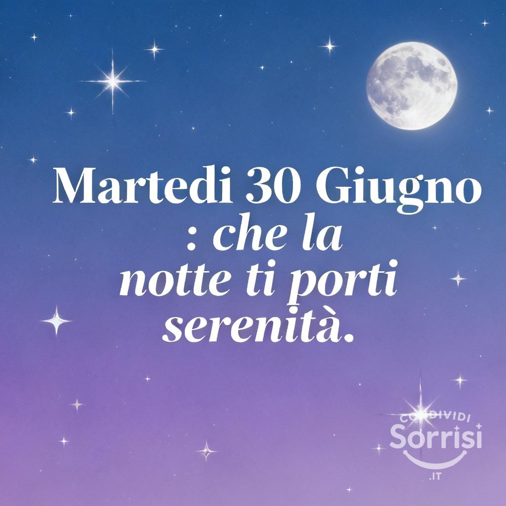 Martedì 30 Giugno : che la notte ti porti serenità.