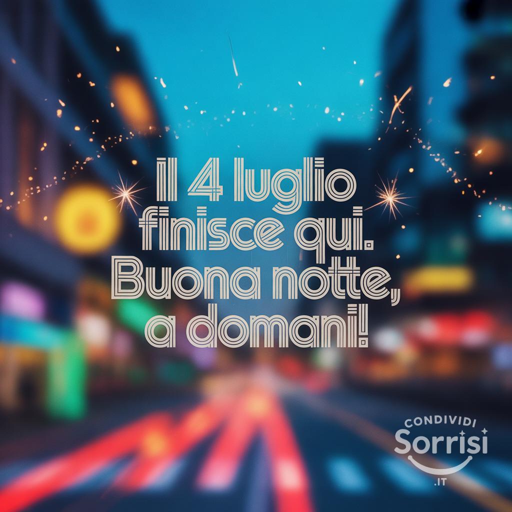 Il 4 luglio  finisce qui. Buona notte, a domani!
