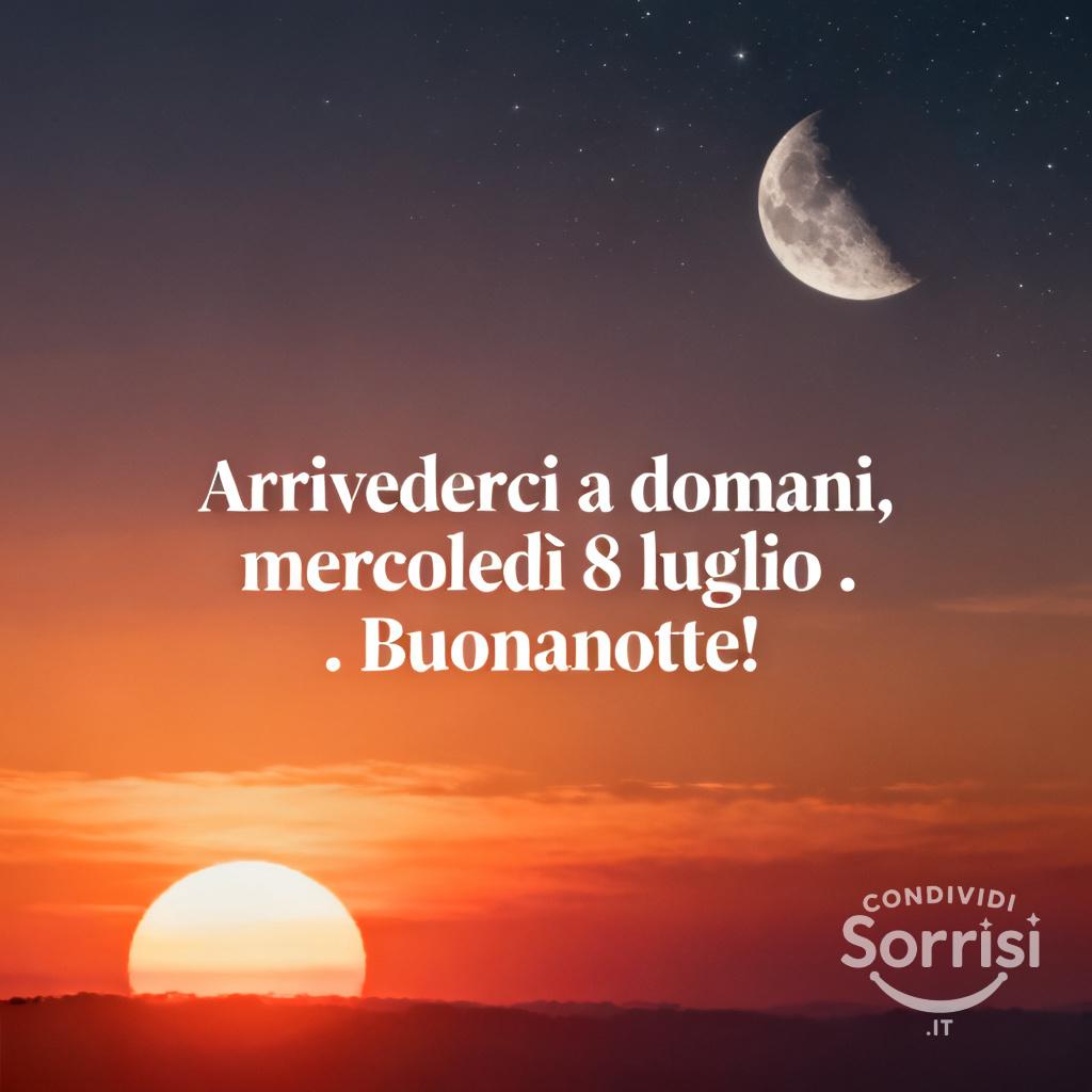 Arrivederci a domani, mercoledì 8 luglio . Buonanotte!